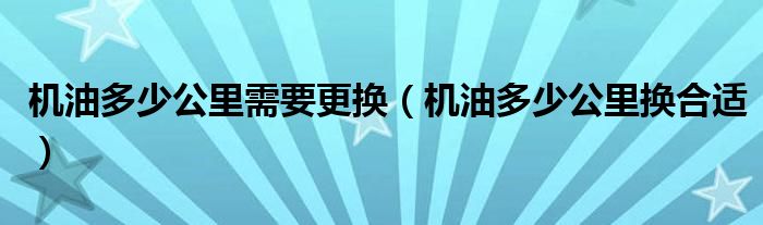 機油多少公里需要更換（機油多少公里換合適）