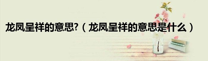 龍鳳呈祥的意思?（龍鳳呈祥的意思是什么）