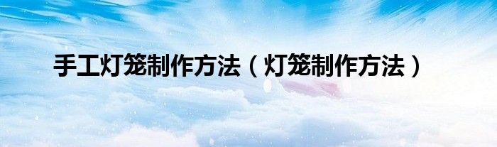 手工燈籠制作方法（燈籠制作方法）