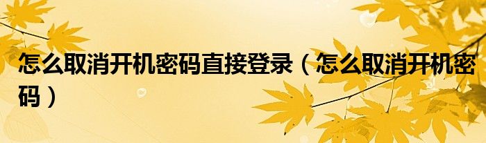 怎么取消開機密碼直接登錄（怎么取消開機密碼）