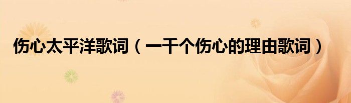 傷心太平洋歌詞（一千個(gè)傷心的理由歌詞）
