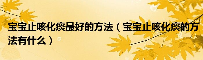 寶寶止咳化痰最好的方法（寶寶止咳化痰的方法有什么）
