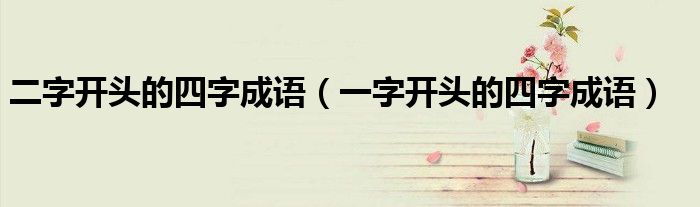 二字開頭的四字成語（一字開頭的四字成語）