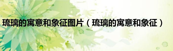 琉璃的寓意和象征圖片（琉璃的寓意和象征）