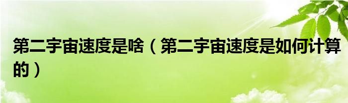 第二宇宙速度是啥（第二宇宙速度是如何計(jì)算的）