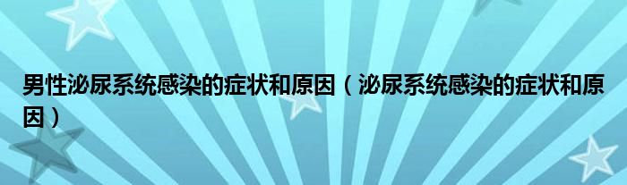男性泌尿系統(tǒng)感染的癥狀和原因（泌尿系統(tǒng)感染的癥狀和原因）