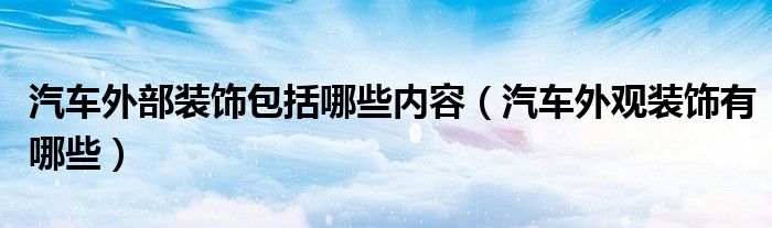 汽車外部裝飾包括哪些內(nèi)容（汽車外觀裝飾有哪些）