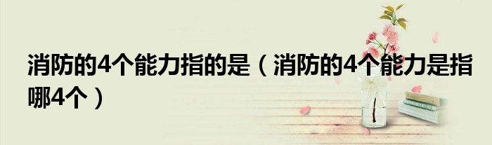 消防的4個(gè)能力指的是（消防的4個(gè)能力是指哪4個(gè)）