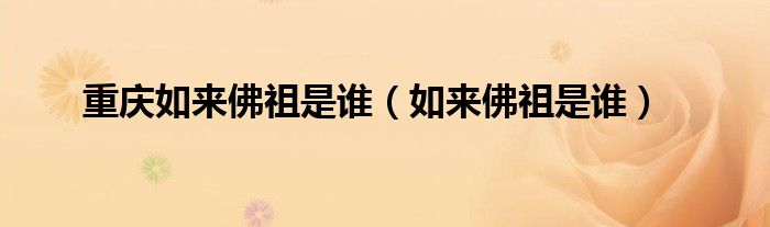重慶如來佛祖是誰（如來佛祖是誰）