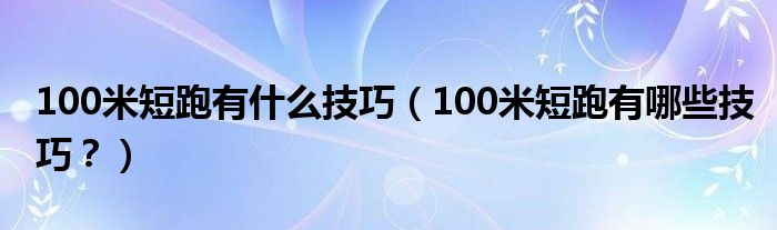 100米短跑有什么技巧（100米短跑有哪些技巧？）
