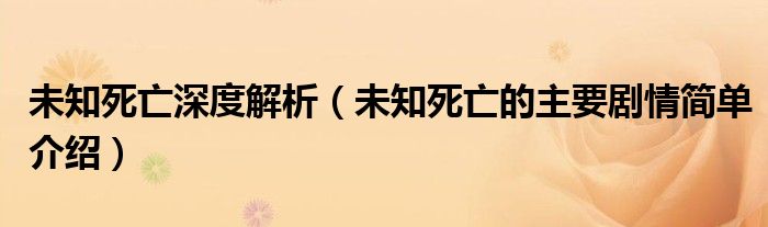 未知死亡深度解析（未知死亡的主要?jiǎng)∏楹?jiǎn)單介紹）