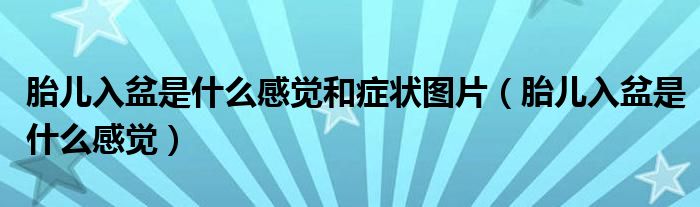 胎兒入盆是什么感覺和癥狀圖片（胎兒入盆是什么感覺）