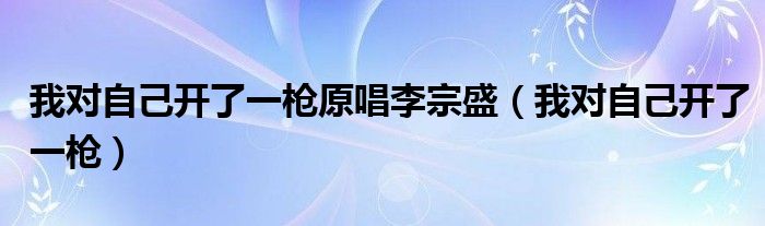我對自己開了一槍原唱李宗盛（我對自己開了一槍）