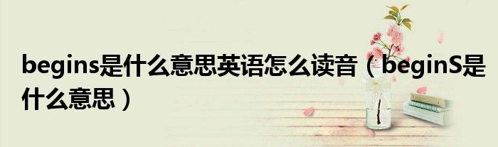 begins是什么意思英語怎么讀音（beginS是什么意思）