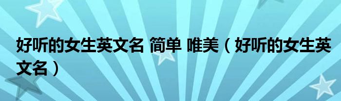 好聽的女生英文名 簡(jiǎn)單 唯美（好聽的女生英文名）