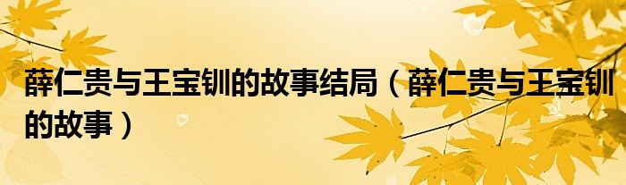 薛仁貴與王寶釧的故事結局（薛仁貴與王寶釧的故事）