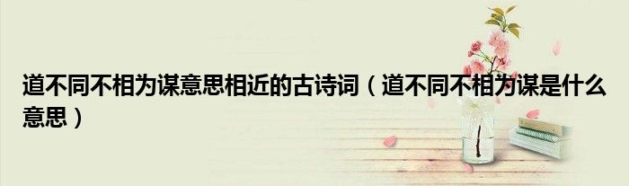 道不同不相為謀意思相近的古詩詞（道不同不相為謀是什么意思）