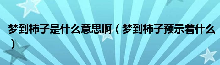 夢到柿子是什么意思?。▔舻绞磷宇A示著什么）