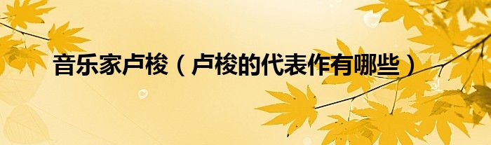 音樂家盧梭（盧梭的代表作有哪些）