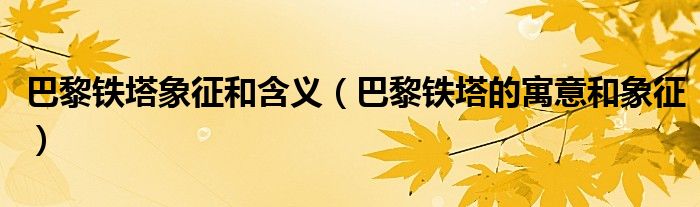 巴黎鐵塔象征和含義（巴黎鐵塔的寓意和象征）