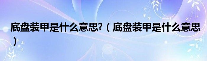 底盤裝甲是什么意思?（底盤裝甲是什么意思）