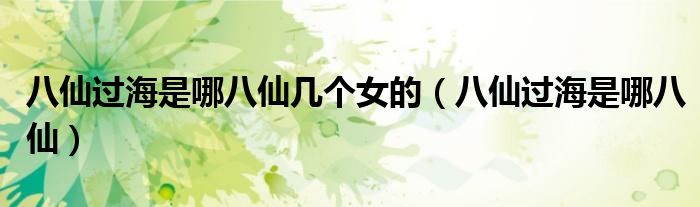 八仙過海是哪八仙幾個女的（八仙過海是哪八仙）