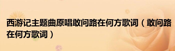 西游記主題曲原唱敢問路在何方歌詞（敢問路在何方歌詞）