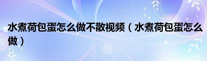 水煮荷包蛋怎么做不散視頻（水煮荷包蛋怎么做）
