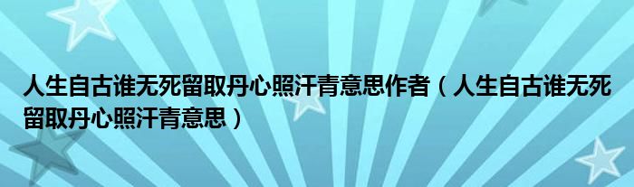 人生自古誰無死留取丹心照汗青意思作者（人生自古誰無死留取丹心照汗青意思）