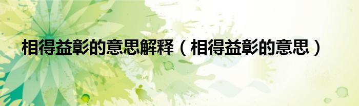 相得益彰的意思解釋（相得益彰的意思）