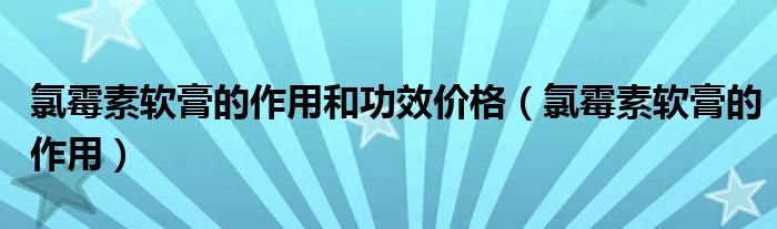 氯霉素軟膏的作用和功效價(jià)格（氯霉素軟膏的作用）