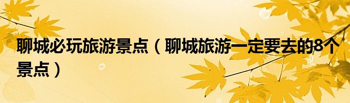 聊城必玩旅游景點(diǎn)（聊城旅游一定要去的8個(gè)景點(diǎn)）