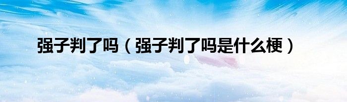 強(qiáng)子判了嗎（強(qiáng)子判了嗎是什么梗）