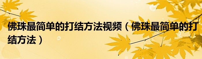 佛珠最簡單的打結(jié)方法視頻（佛珠最簡單的打結(jié)方法）