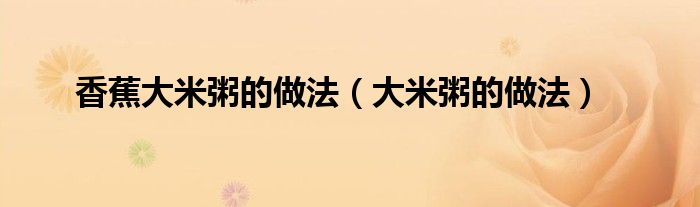 香蕉大米粥的做法（大米粥的做法）
