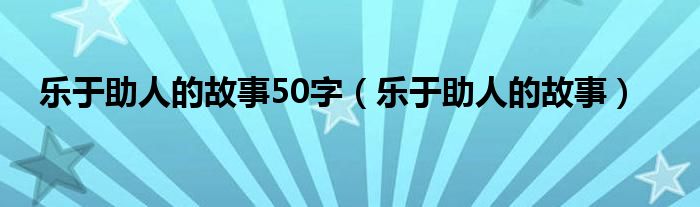 樂于助人的故事50字（樂于助人的故事）