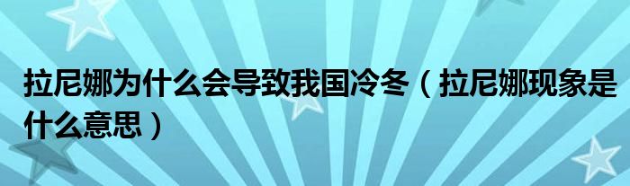 拉尼娜為什么會(huì)導(dǎo)致我國(guó)冷冬（拉尼娜現(xiàn)象是什么意思）