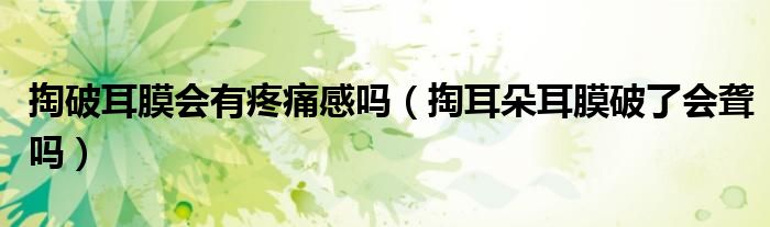 掏破耳膜會有疼痛感嗎（掏耳朵耳膜破了會聾嗎）