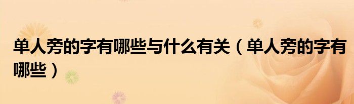 單人旁的字有哪些與什么有關(guān)（單人旁的字有哪些）