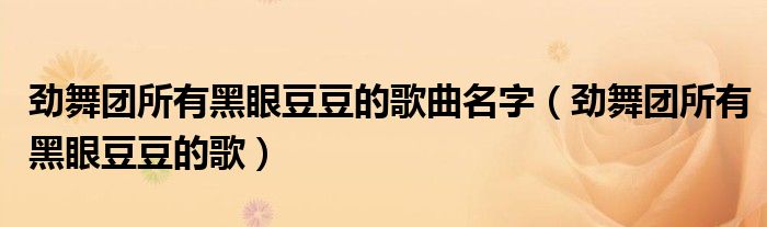 勁舞團(tuán)所有黑眼豆豆的歌曲名字（勁舞團(tuán)所有黑眼豆豆的歌）