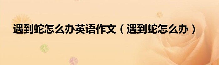 遇到蛇怎么辦英語(yǔ)作文（遇到蛇怎么辦）