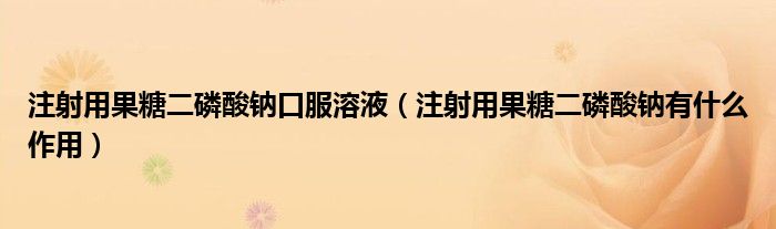 注射用果糖二磷酸鈉口服溶液（注射用果糖二磷酸鈉有什么作用）