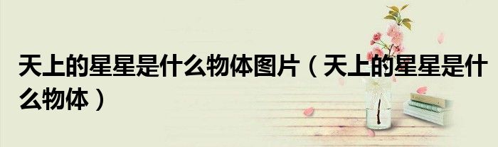 天上的星星是什么物體圖片（天上的星星是什么物體）