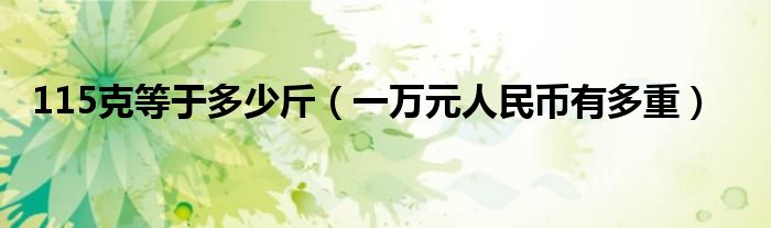 115克等于多少斤（一萬(wàn)元人民幣有多重）