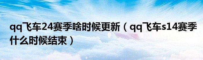 qq飛車24賽季啥時候更新（qq飛車s14賽季什么時候結束）