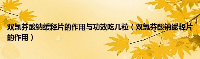 雙氯芬酸鈉緩釋片的作用與功效吃幾粒（雙氯芬酸鈉緩釋片的作用）