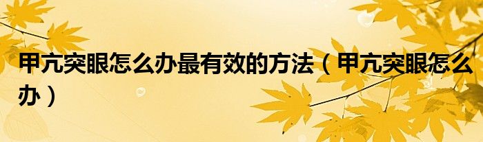 甲亢突眼怎么辦最有效的方法（甲亢突眼怎么辦）