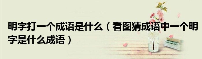 明字打一個成語是什么（看圖猜成語中一個明字是什么成語）