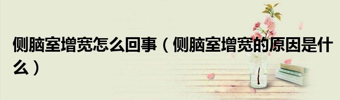 側(cè)腦室增寬怎么回事（側(cè)腦室增寬的原因是什么）