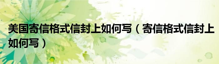 美國寄信格式信封上如何寫（寄信格式信封上如何寫）